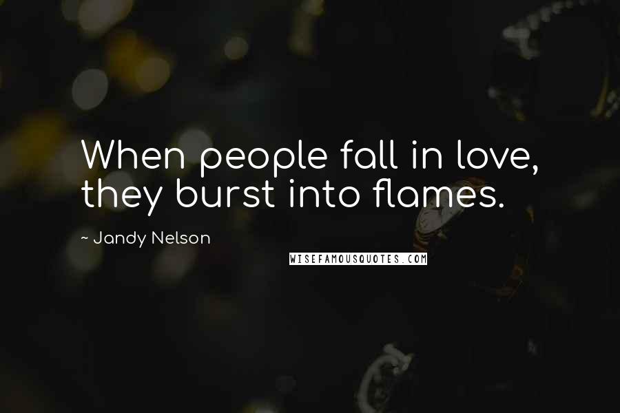 Jandy Nelson Quotes: When people fall in love, they burst into flames.