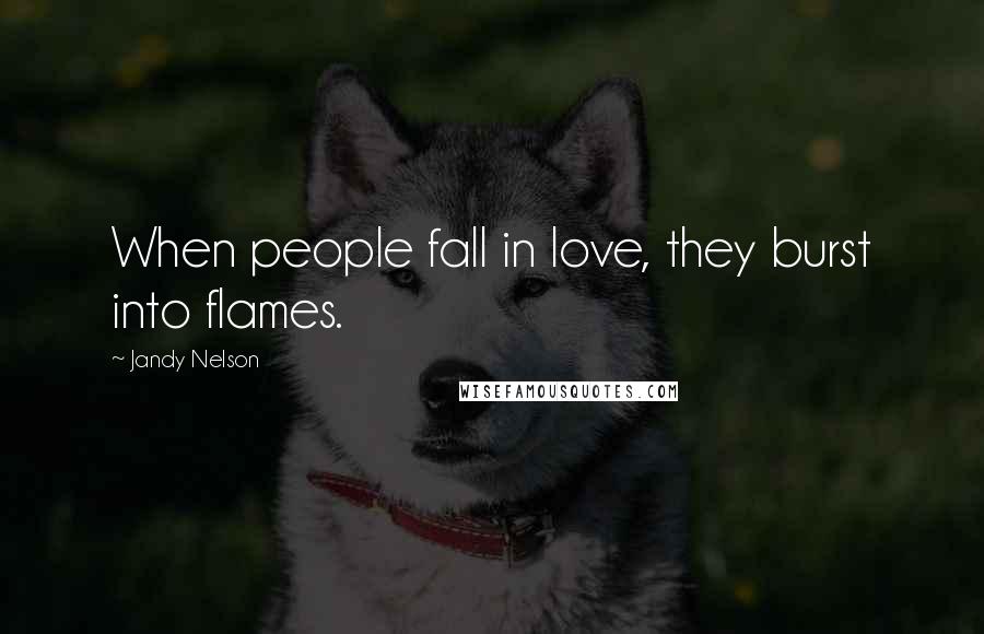 Jandy Nelson Quotes: When people fall in love, they burst into flames.