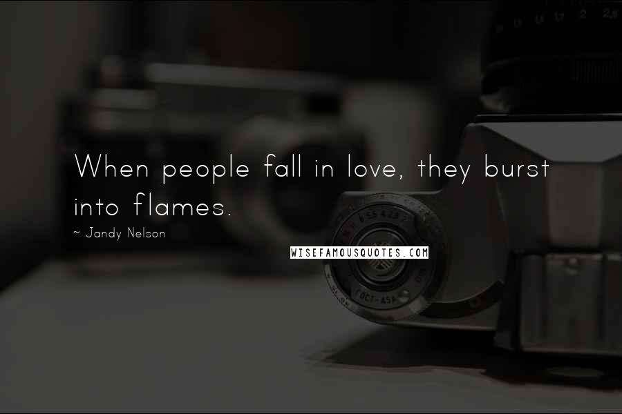 Jandy Nelson Quotes: When people fall in love, they burst into flames.