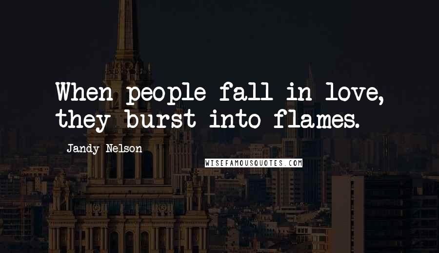 Jandy Nelson Quotes: When people fall in love, they burst into flames.