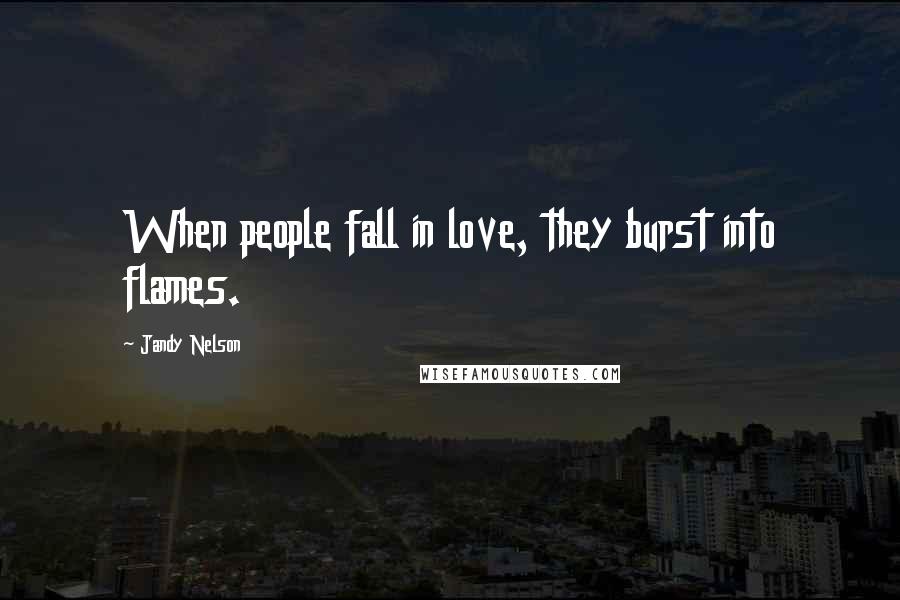 Jandy Nelson Quotes: When people fall in love, they burst into flames.