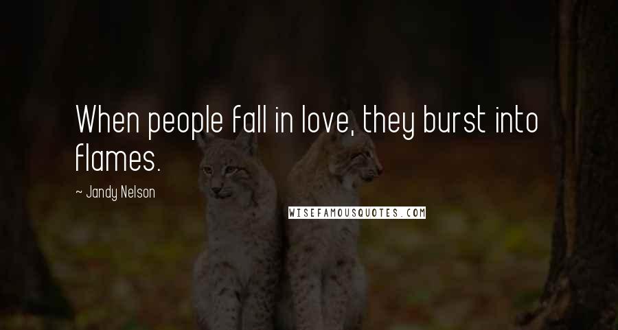 Jandy Nelson Quotes: When people fall in love, they burst into flames.