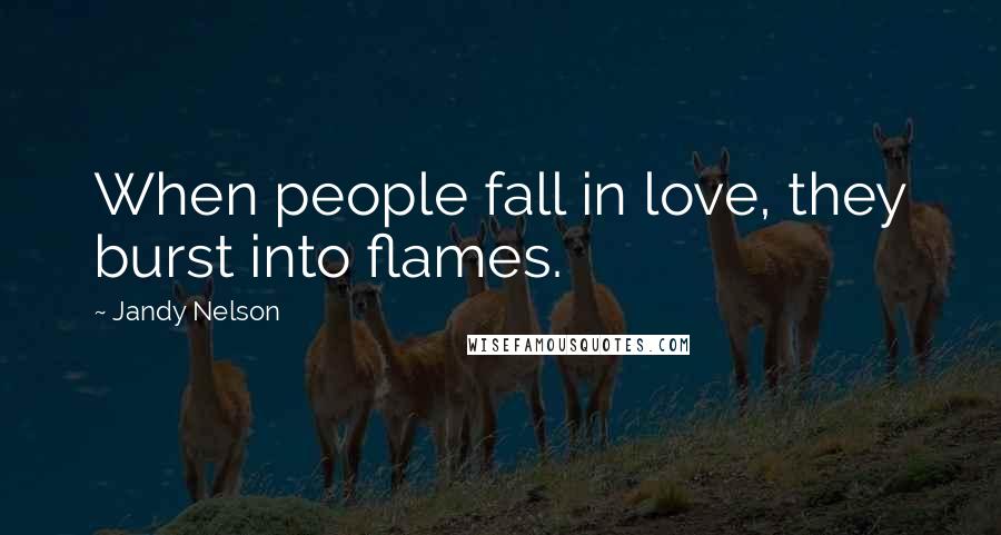 Jandy Nelson Quotes: When people fall in love, they burst into flames.