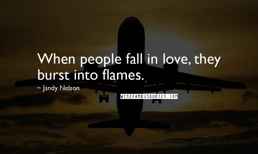Jandy Nelson Quotes: When people fall in love, they burst into flames.