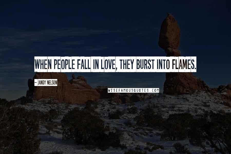 Jandy Nelson Quotes: When people fall in love, they burst into flames.