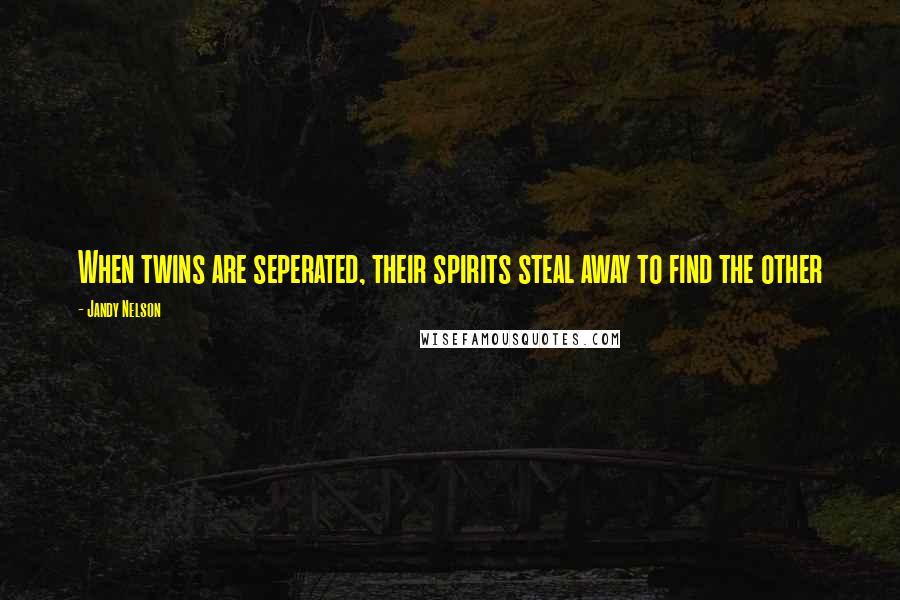 Jandy Nelson Quotes: When twins are seperated, their spirits steal away to find the other