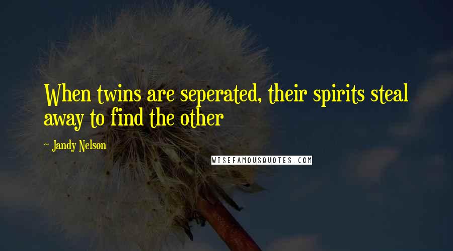 Jandy Nelson Quotes: When twins are seperated, their spirits steal away to find the other