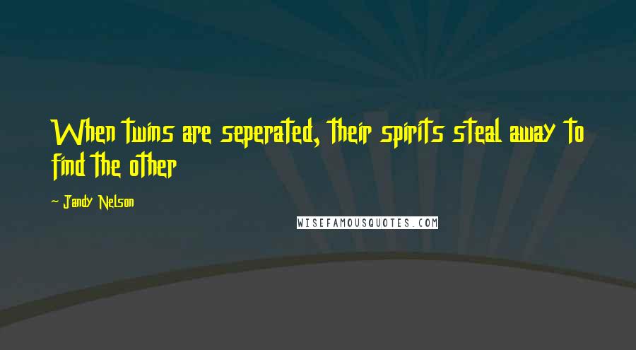 Jandy Nelson Quotes: When twins are seperated, their spirits steal away to find the other