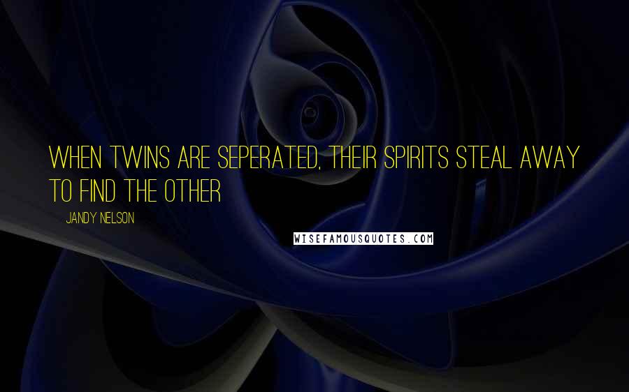 Jandy Nelson Quotes: When twins are seperated, their spirits steal away to find the other