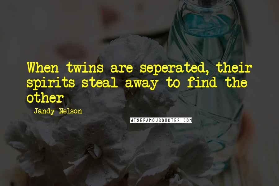 Jandy Nelson Quotes: When twins are seperated, their spirits steal away to find the other