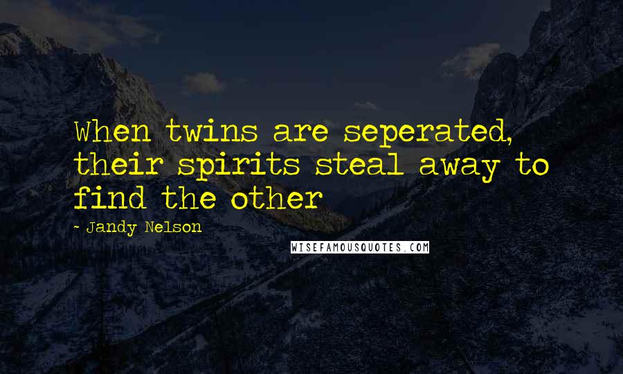 Jandy Nelson Quotes: When twins are seperated, their spirits steal away to find the other