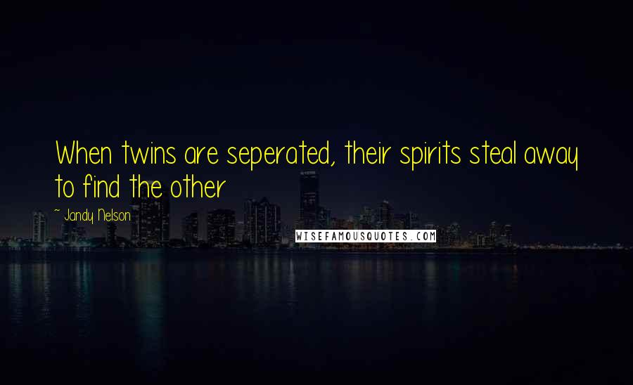 Jandy Nelson Quotes: When twins are seperated, their spirits steal away to find the other