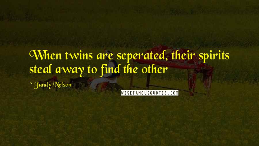 Jandy Nelson Quotes: When twins are seperated, their spirits steal away to find the other