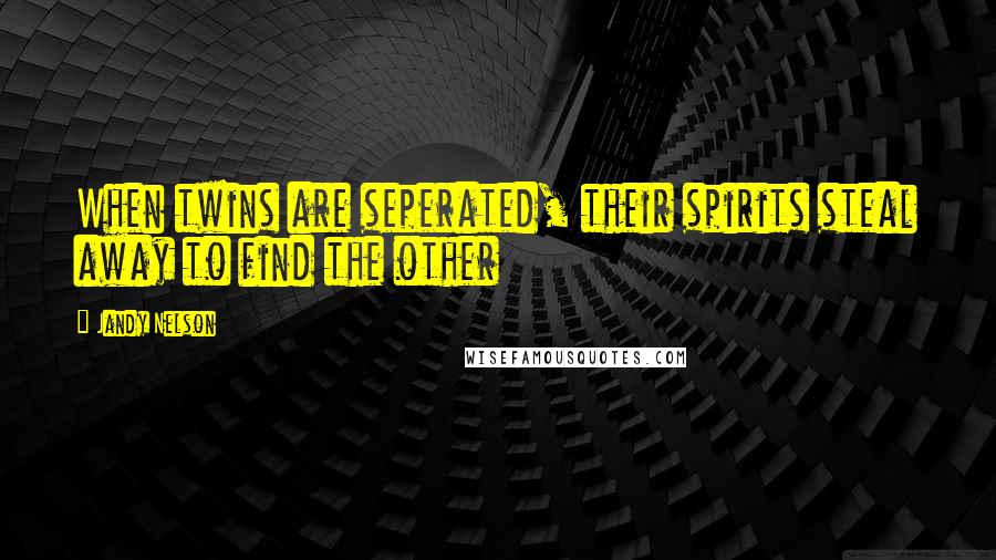 Jandy Nelson Quotes: When twins are seperated, their spirits steal away to find the other