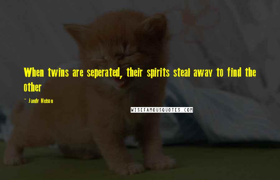 Jandy Nelson Quotes: When twins are seperated, their spirits steal away to find the other