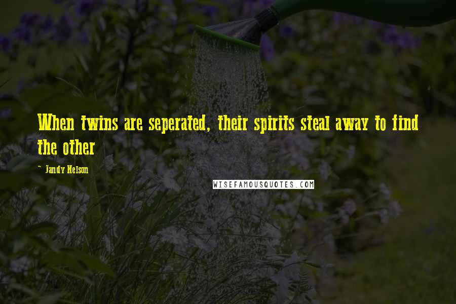 Jandy Nelson Quotes: When twins are seperated, their spirits steal away to find the other