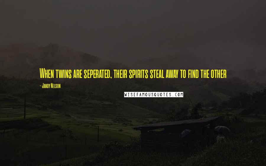 Jandy Nelson Quotes: When twins are seperated, their spirits steal away to find the other