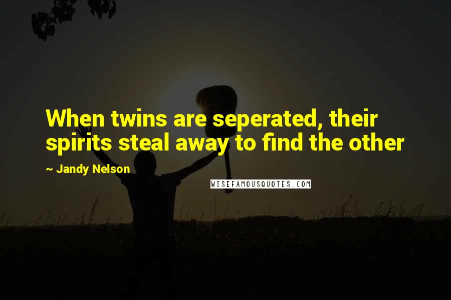 Jandy Nelson Quotes: When twins are seperated, their spirits steal away to find the other