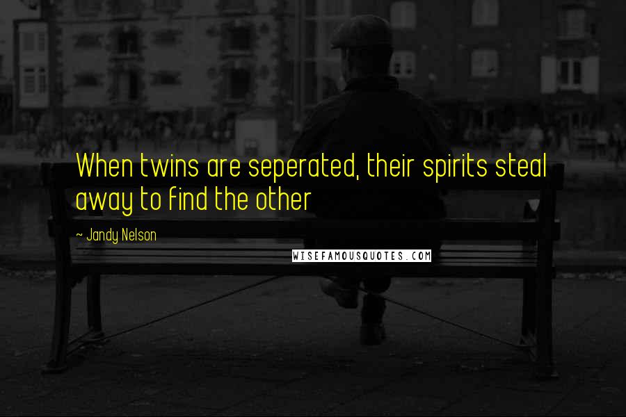 Jandy Nelson Quotes: When twins are seperated, their spirits steal away to find the other