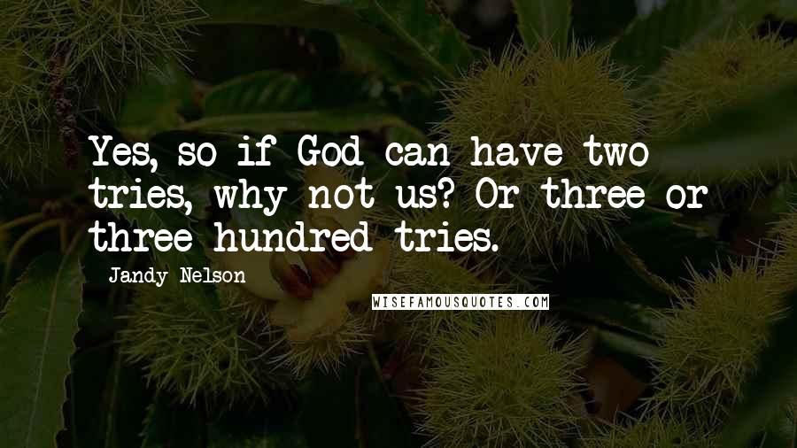 Jandy Nelson Quotes: Yes, so if God can have two tries, why not us? Or three or three hundred tries.