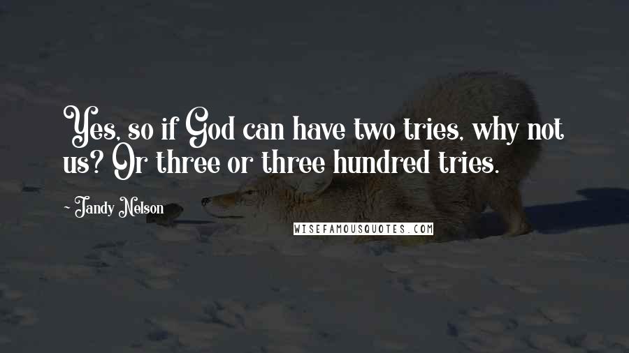 Jandy Nelson Quotes: Yes, so if God can have two tries, why not us? Or three or three hundred tries.