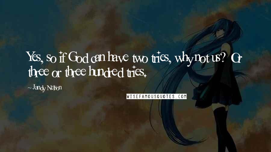 Jandy Nelson Quotes: Yes, so if God can have two tries, why not us? Or three or three hundred tries.