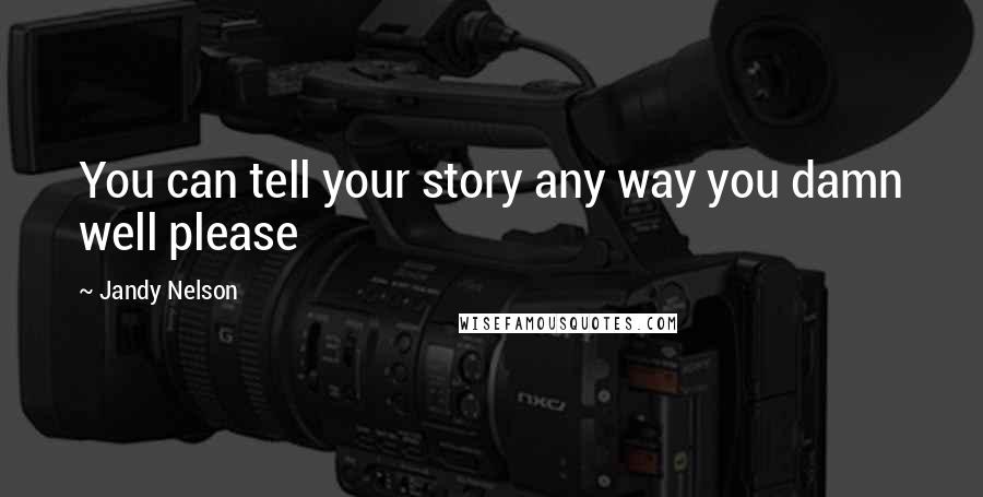 Jandy Nelson Quotes: You can tell your story any way you damn well please