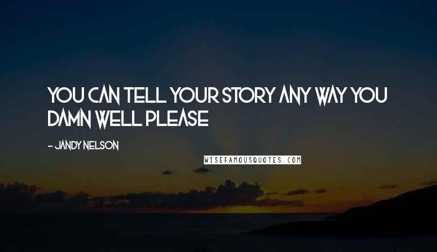 Jandy Nelson Quotes: You can tell your story any way you damn well please