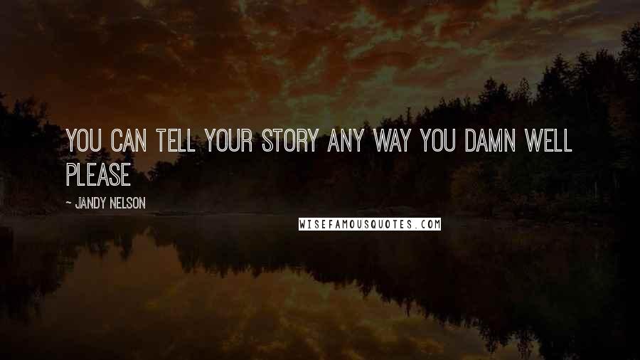 Jandy Nelson Quotes: You can tell your story any way you damn well please