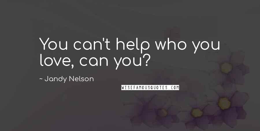 Jandy Nelson Quotes: You can't help who you love, can you?