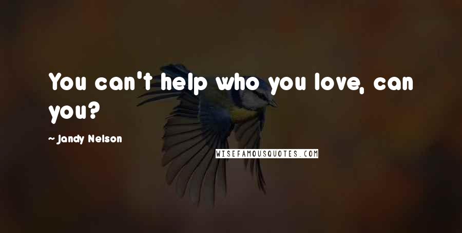 Jandy Nelson Quotes: You can't help who you love, can you?