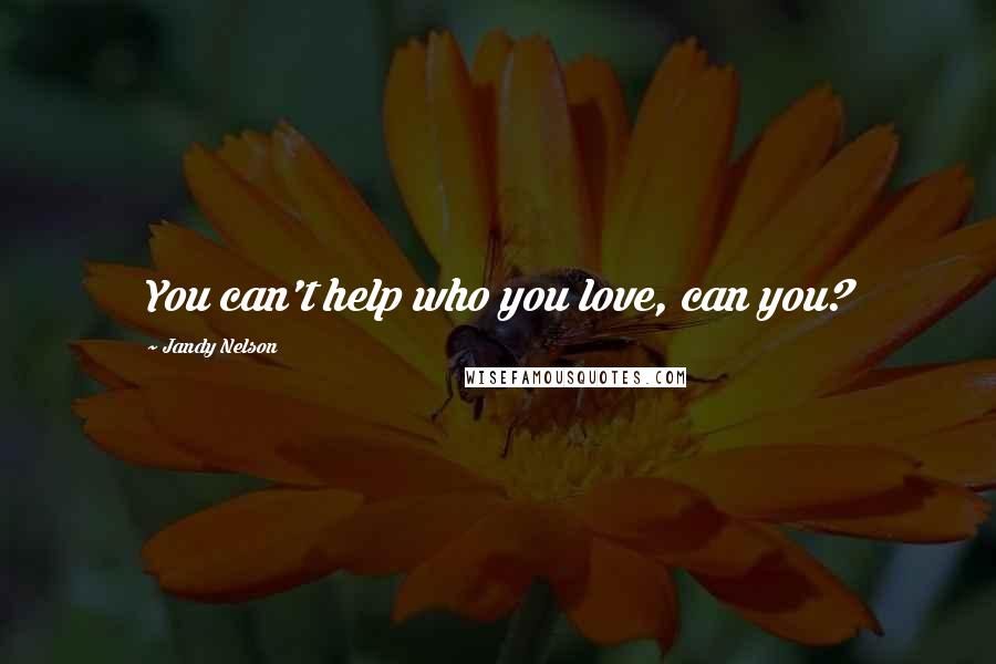 Jandy Nelson Quotes: You can't help who you love, can you?