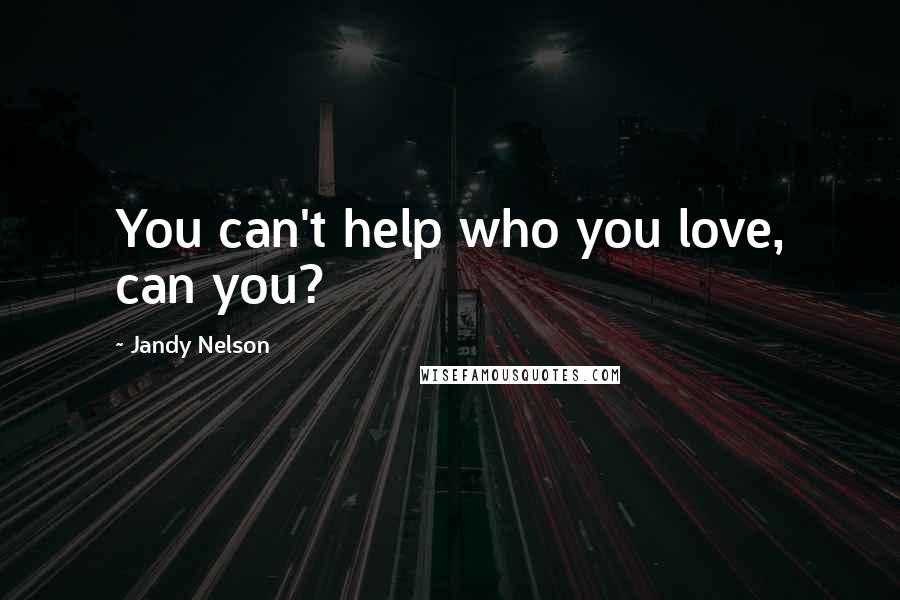 Jandy Nelson Quotes: You can't help who you love, can you?