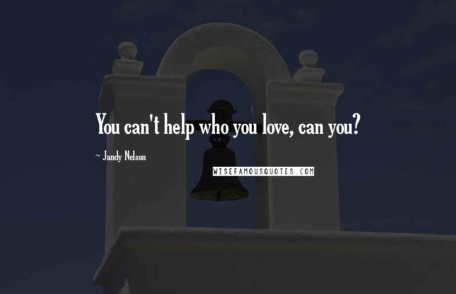 Jandy Nelson Quotes: You can't help who you love, can you?