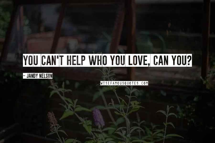 Jandy Nelson Quotes: You can't help who you love, can you?