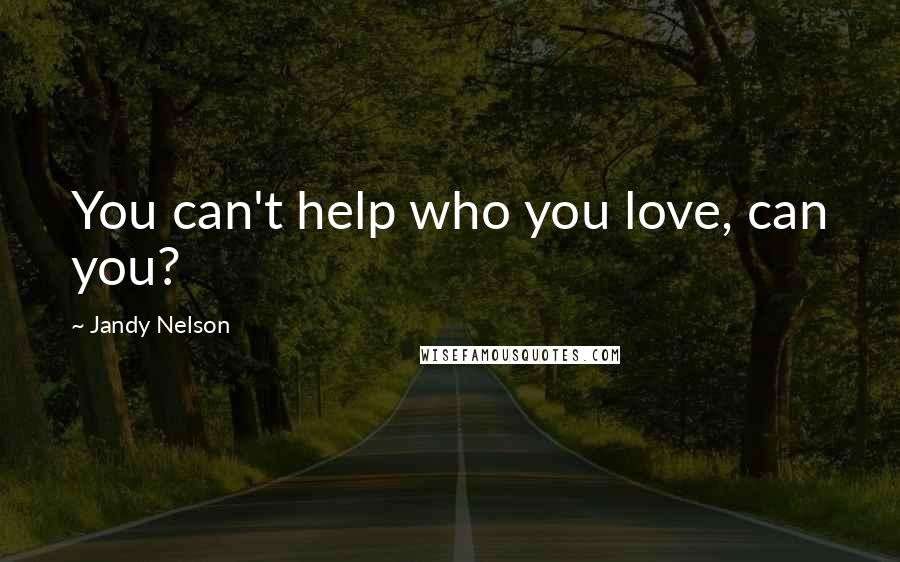 Jandy Nelson Quotes: You can't help who you love, can you?