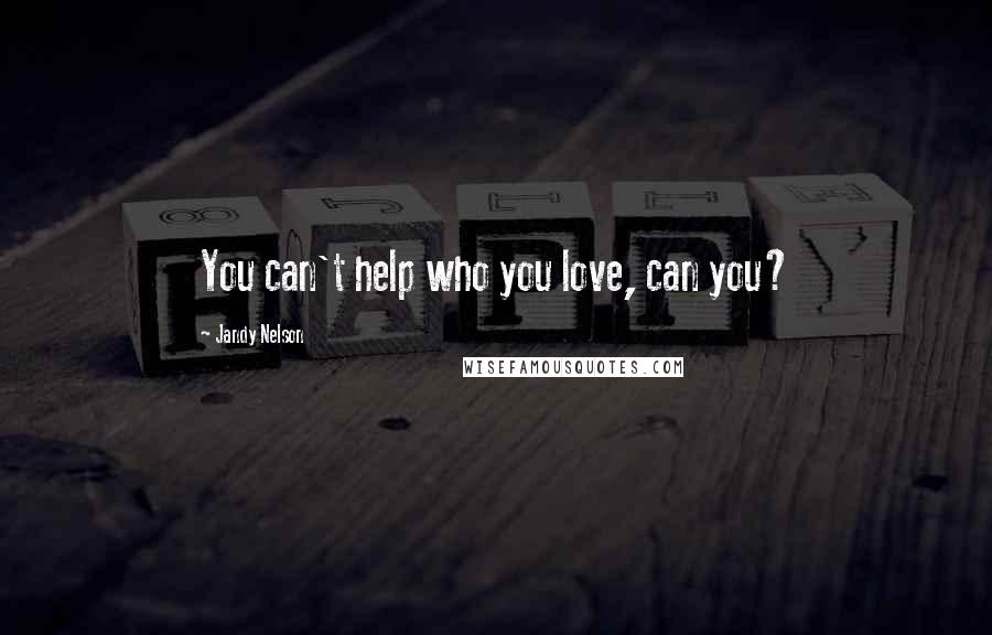 Jandy Nelson Quotes: You can't help who you love, can you?