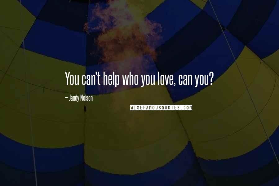 Jandy Nelson Quotes: You can't help who you love, can you?