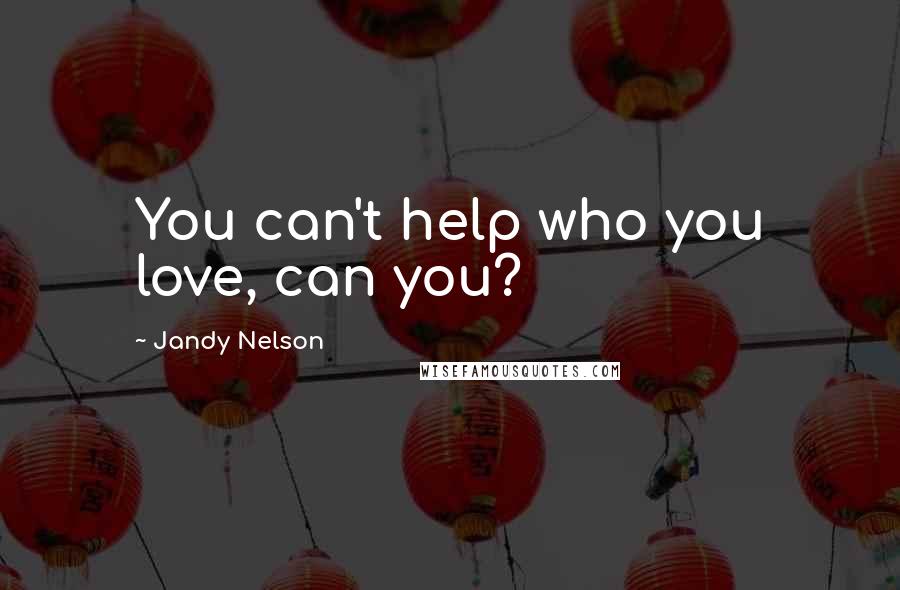 Jandy Nelson Quotes: You can't help who you love, can you?