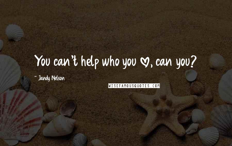 Jandy Nelson Quotes: You can't help who you love, can you?