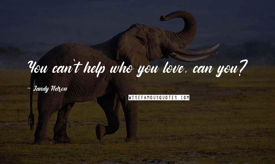 Jandy Nelson Quotes: You can't help who you love, can you?