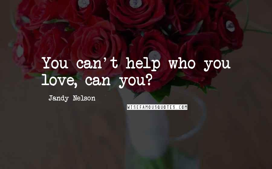 Jandy Nelson Quotes: You can't help who you love, can you?