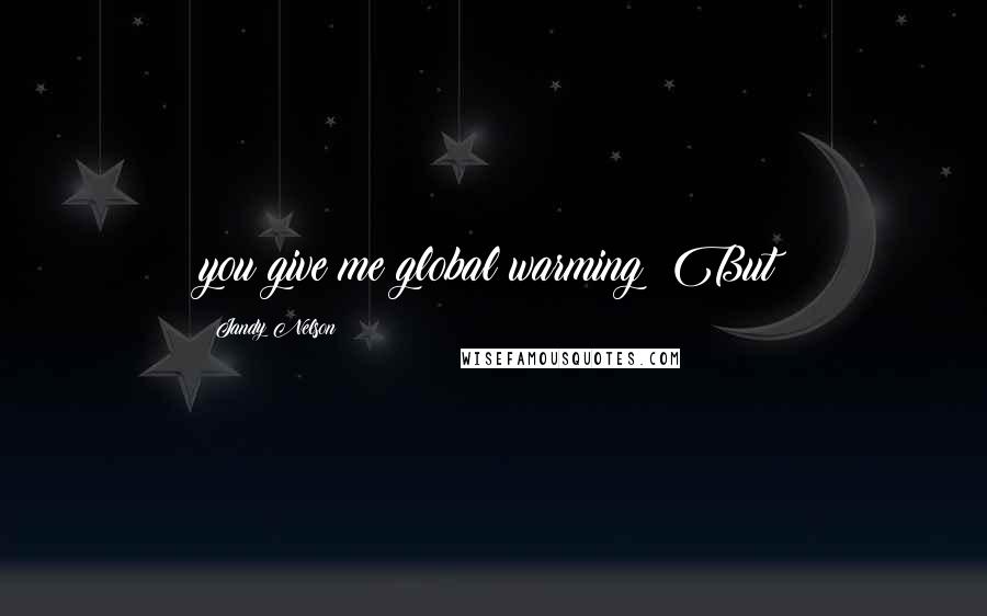 Jandy Nelson Quotes: you give me global warming! But