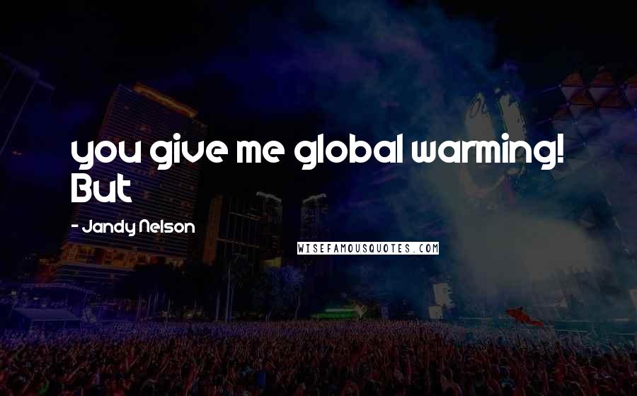 Jandy Nelson Quotes: you give me global warming! But
