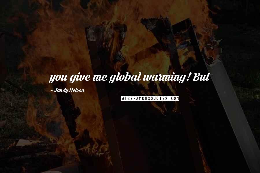 Jandy Nelson Quotes: you give me global warming! But