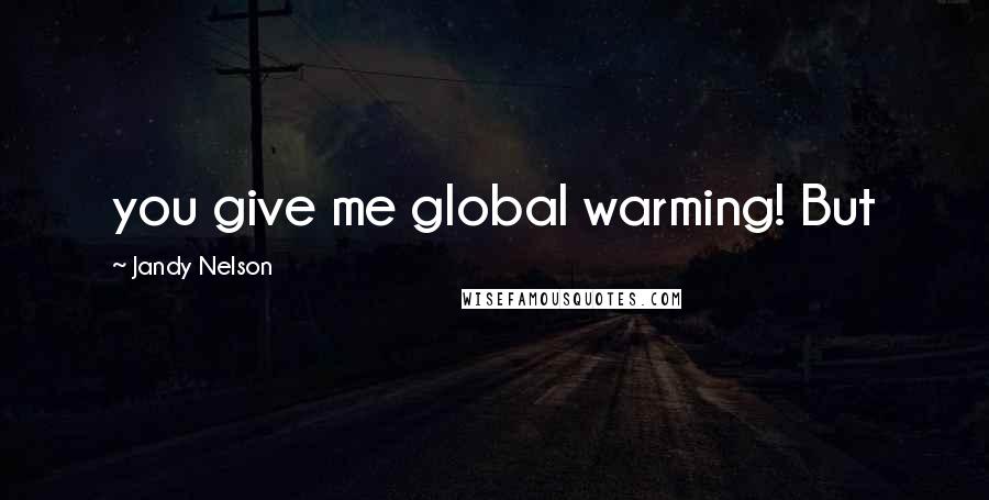 Jandy Nelson Quotes: you give me global warming! But