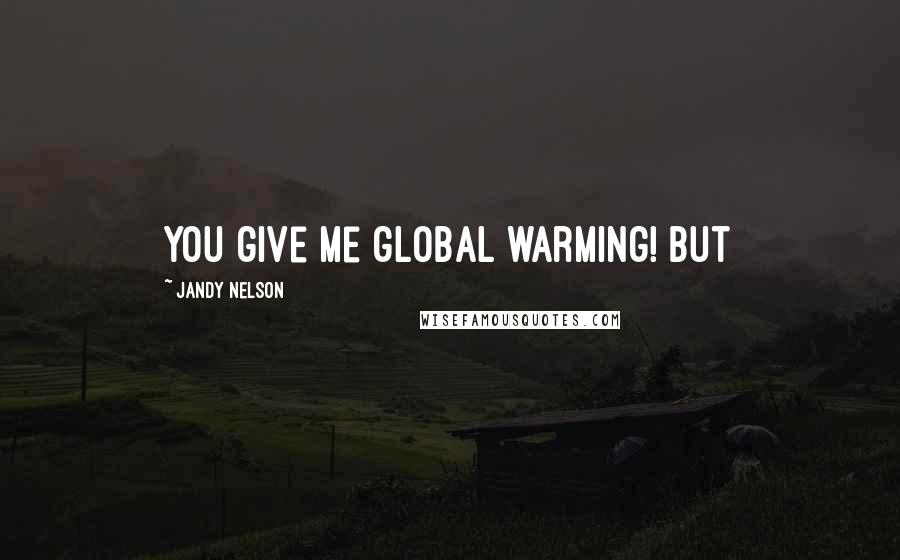 Jandy Nelson Quotes: you give me global warming! But