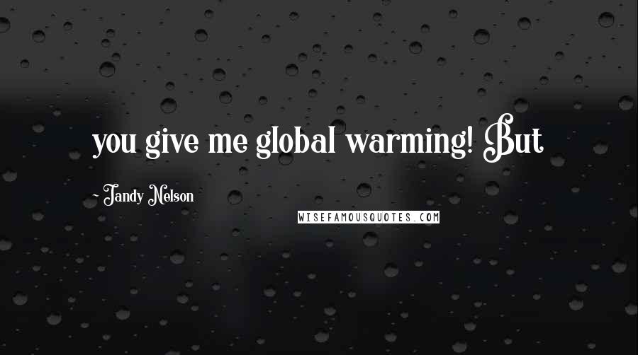 Jandy Nelson Quotes: you give me global warming! But