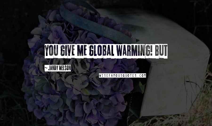 Jandy Nelson Quotes: you give me global warming! But