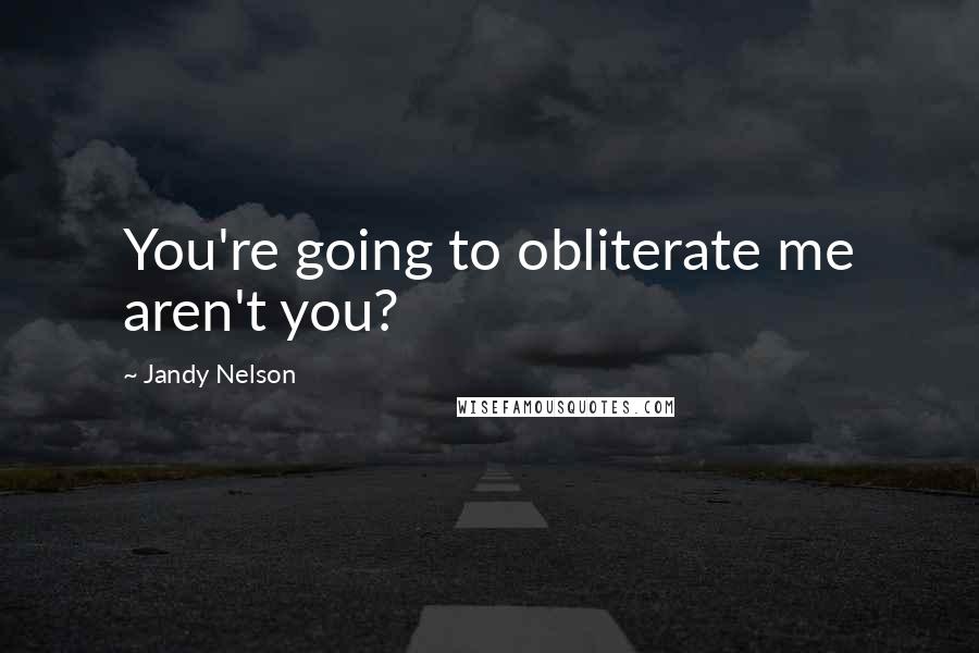 Jandy Nelson Quotes: You're going to obliterate me aren't you?